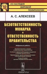 Александр Алексеев - Безответственность монарха и ответственность правительства. Избранные работы