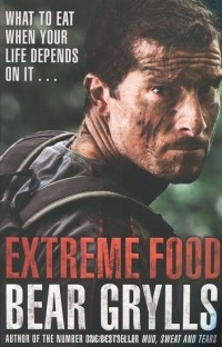 Беар Гриллс - Extreme Food: What to Eat When Your Life Depends on it...