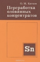 Олег Катков - Переработка оловянных концентратов