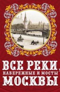 Бобров А.А. - Все реки, набережные и мосты Москвы