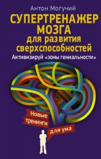 Антон Могучий - Супертренажер мозга для развития сверхспособностей. Активизируй "зоны гениальности"