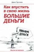 Дарья Трутнева - Как впустить в свою жизнь большие деньги