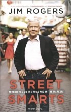 Джим Роджерс - Street Smarts: Adventures on the Road and in the Markets