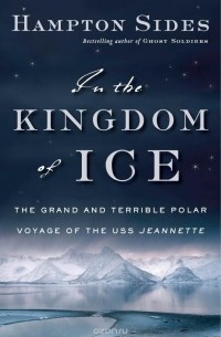 Hampton Sides - In the Kingdom of Ice: The Grand and Terrible Polar Voyage of the USS Jeannette