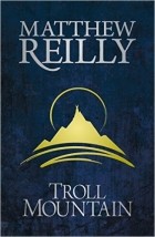Matthew Reilly - Troll Mountain: The Complete Novel