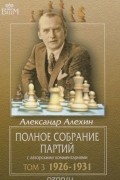 Александр Алехин - Полное собрание партий с авторскими комментариями. Том 3. 1926-1931