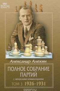 Александр Алехин - Полное собрание партий с авторскими комментариями. Том 3. 1926-1931