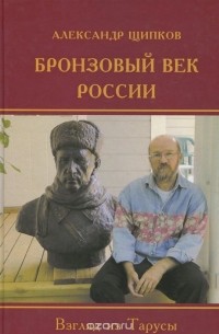 Александр Щипков - Бронзовый век России. Взгляд из Тарусы