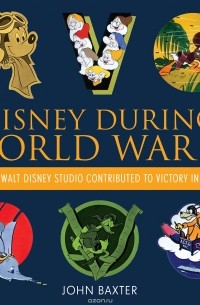 John Martin Baxter - Disney During World War II: How the Walt Disney Studio Contributed to Victory in the War