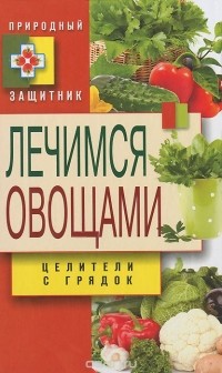 Дарья Нестерова - Лечимся овощами. Целители с грядок