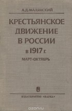 Александр Малявский - Крестьянское движение в России в 1917 (март - октябрь)