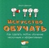 Джули Дирксен - Искусство обучать. Как сделать любое обучение нескучным и эффективным