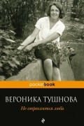 Вероника Тушнова - Не отрекаются любя (сборник)