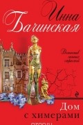 Инна Бачинская - Дом с химерами