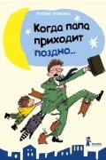 Когда папа приходит поздно…