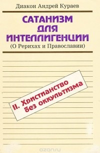  Диакон Андрей Кураев - Сатанизм для интеллигенции. О Рерихах и Православии. В двух томах. Том 2. Христианство без оккультизма