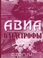  - Авиакатастрофы. По материалам отечественной периодической печати с 1981 по 1994 годы