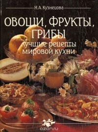 Нина Кузнецова - Овощи, фрукты, грибы. Лучшие рецепты мировой кухни