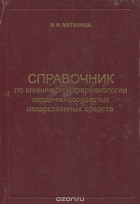 Владимир Метелица - Справочник по клинической фармакологии сердечно-сосудистых лекарственных средств