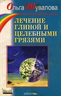 Ольга Шувалова - Лечение глиной и целебными грязями