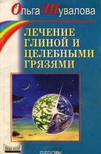 Ольга Шувалова - Лечение глиной и целебными грязями