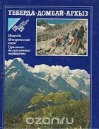  - Теберда. Домбай. Архыз: Природа. Исторический очерк. Туристско-экскурсионные маршруты
