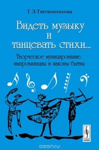 Татьяна Тютюнникова - Видеть музыку и танцевать стихи... Творческое музицирование, импровизация и законы бытия