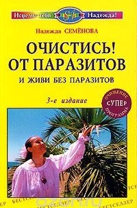 Надежда Семенова - Очистись от паразитов и живи без паразитов