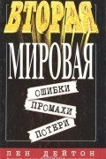 Лен Дейтон - Вторая мировая. Ошибки, промахи, потери