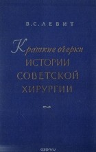 Владимир Левит - Краткие очерки истории советской хирургии