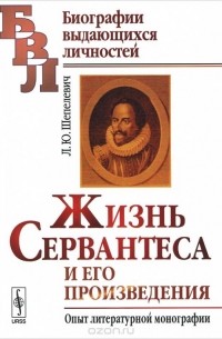 Лев Шепелевич - Жизнь Сервантеса и его произведения. Опыт литературной монографии
