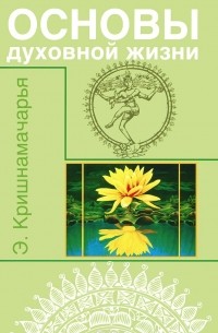 Кулапати Эккирала Кришнамачарья  - Основы духовной жизни (цикл лекций)