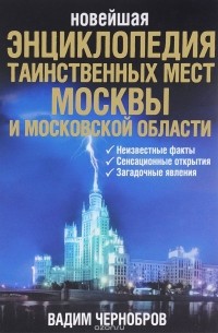 Вадим Чернобров - Новейшая энциклопедия таинственных мест Москвы и Московской области