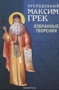  Преподобный Максим Грек - Избранные творения