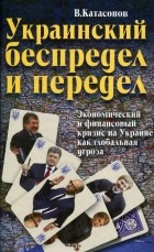 Валентин Катасонов - Украинский беспредел и передел. Экономический и финансовый кризис на Украине как глобальная угроза