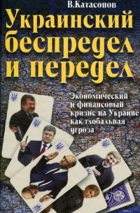 Валентин Катасонов - Украинский беспредел и передел. Экономический и финансовый кризис на Украине как глобальная угроза