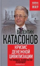 Валентин Катасонов - Кризис денежной цивилизации. Что ожидать человечеству в будущем?