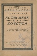 Александр Островский - Не так живи, как хочется