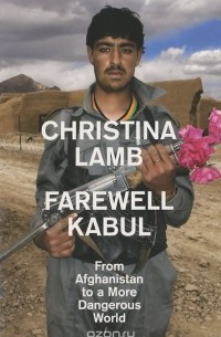 Кристина Лэмб - Farewell Kabul: From Afghanistan to a More Dangerous World