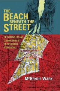 Маккензи Уорк - The Beach Beneath the Street: The Everyday Life and Glorious Times of the Situationist International