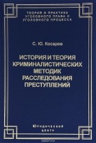 С. Ю. Косарев - История и теория криминалистических методик расследования преступлений