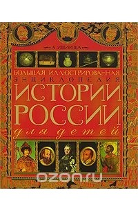 Александра Ишимова - Большая иллюстрированная энциклопедия истории России для детей