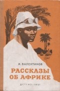 Иван Валентинов - Рассказы об Африке (сборник)