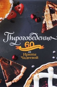 Ирина Чадеева - Пироговедение. 60 праздничных рецептов от Ирины Чадеевой