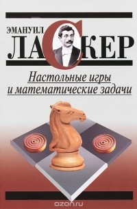 Эмануил Ласкер - Настольные игры и математические задачи