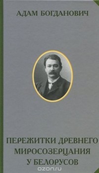 А. Богданович - Пережитки древнего миросозерцания у белорусов. Этнографический очерк