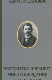 А. Богданович - Пережитки древнего миросозерцания у белорусов. Этнографический очерк