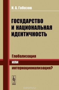 Иван Гобозов - Государство и национальная идентичность. Глобализация или интернационализация?