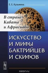 Искусство и мифы бактрийцев и скифов. В стране Кавата и Афрасиаба