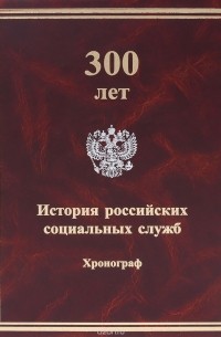 300 лет. История российских социальных служб. Хронограф